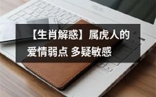 探究属虎人生肖中的情感隐忧:涉及爱情多疑和敏感问题