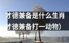 什么动物是兼具才智和品德的代表?——才德兼备动物指的是哪种生肖?