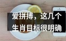 这些生肖在拼搏中视目标如生命,追求明确目标的决心让人惊叹