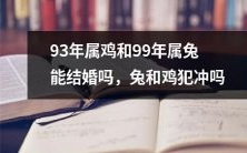 93年出生的属鸡和99年出生的属兔,是否可以跨越农历生肖限制结婚?会不会受到兔和鸡属相犯冲的影响?