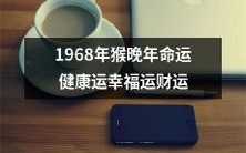 继承至1968年的中国农历属猴之晚年:探索命运,研究健康、幸福与财富的倾向和趋势