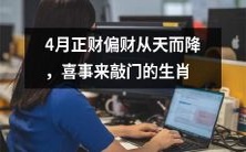 四月降临,正财偏财齐飞,八个生肖喜迎幸福恩泽之门!