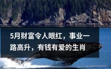 五月财富富贵有余,事业蒸蒸日上,金钱爱情双丰收的十二生肖