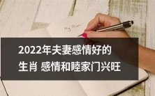 2022年生肖夫妻感情和谐、家庭美满,家门兴旺发达的预测