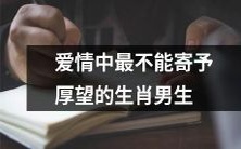 十二生肖男生中最不适合期望高昂的爱情关系的典型代表
