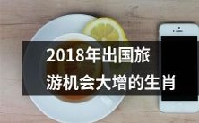 2018年,生肖状元、鼠族、龙腾、羊贵、猪奔、鸡旺等12生肖出国旅游机会大增!