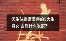 天生就具备富贵命格的5个生肖女,是如何借助何种渠道致富的?