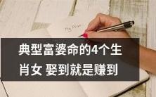 笃信命理的人,要了解这个:摆脱财务压力!根据典型富婆命,这4个生肖女娶到了她们,就是真的赚到了!