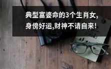 三个生肖女拥有典型的富豪命运,幸运之神常伴左右,财富源源不断!