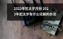 2023年犯太岁的人,该如何寻找化解方法来避免即将到来的厄运?