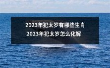 哪些生肖在2023年会遭受犯太岁的困扰?如何化解2023年犯太岁的不利影响?