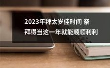 2023年逢太岁佳时而祭拜得当,则此年事事顺遂成功之道也随之而生