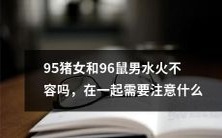 95年生猪女与96年生鼠男:水火之间的爱情挑战,需注意的关键问题!