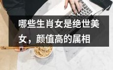 呈现出惊人颜值,身为生肖的女性中,哪些属相具有绝世美貌之惊艳,值得大家关注与欣赏?