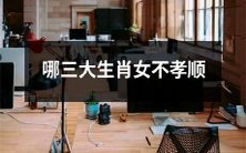 哪三大属相的女性缺乏孝顺之心?