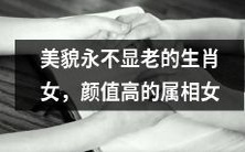 拥有永恒美貌的生肖女:揭秘颜值高得不可思议的属相女生!