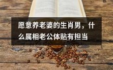 哪些属相的男人愿意承担养老婆的责任,并展现出体贴和担当的品质?