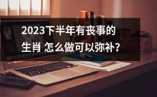 怎样弥补2023下半年将有丧事的生肖的损失?
