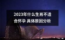 对于2023年的哪些生肖来说,为什么不适合怀孕?打破迷思,详尽分析原因!