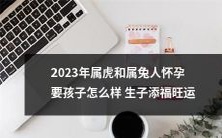 2023年属虎和属兔人如何通过生儿育女来增加福气和旺运?
