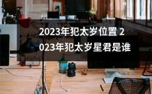 2023年即将迈入犯太岁位置,那么在这个重要的年份中,我们该遵循哪位犯太岁星君的指引呢?