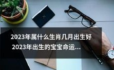 2023年出生的宝宝命运分析及其生肖,各月份优劣配置详解