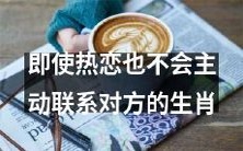 哪些生肖即使处于热恋期也不会主动联系对方?