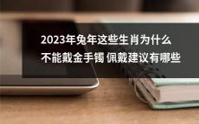 2023年兔年,为什么部分生肖不适合佩戴金手镯?如何选择适宜的佩戴建议?