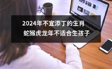 2024年,生肖为蛇、猴、虎和龙的年份不宜续传后代,不适合生育