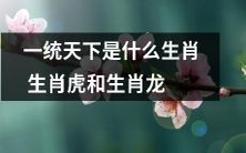 生肖虎和生肖龙是哪些属相中最能“一统天下”的呢?