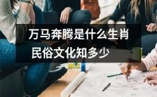 你了解多少关于生肖民俗文化的万马奔腾传说?