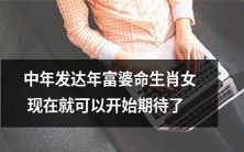 中年富贵女命的生肖女儿:现在正是展望成功与幸福的最佳时机!