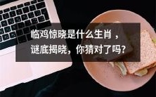 你是否猜对了临鸡惊晓的生肖?让答案揭晓!