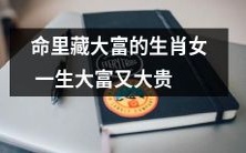 生肖女命运奇特,命中注定大富大贵一生豪华富裕