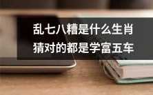 猜对“乱七八糟”是哪个生肖,你就能证明自己学富五车