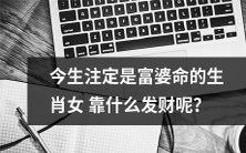 哪些生肖女命运注定富得流油,他们是如何实现财富梦想的?