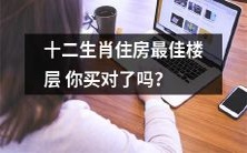 你是否在购买房屋时考虑过十二生肖对应的最佳楼层?购买房屋最佳楼层需求与十二生肖相关吗?