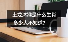 多少人不知道土龙沐猴是哪个生肖?