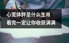 通过了解十二生肖中哪些生肖容易“心宽体胖”,让你深度探究人性和养生之道的文章