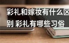 彩礼和嫁妆:两者的不同之处及彩礼习俗全解析