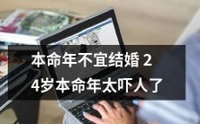 本命年不宜结婚,尤其是24岁本命年,需要注意的是这一年的神秘力量可能会让您感到不安和恐惧