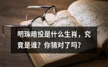 你是否猜中了明珠暗投的生肖,究竟是哪一种动物?