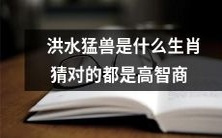 洪水猛兽是哪些生肖?猜对的人具有高智商!