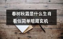 春树秋霜指代哪个生肖?看似简单,实则隐含玄妙深意!