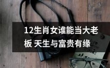 天生有贵人运?探究哪个生肖女最适合担任大老板职位