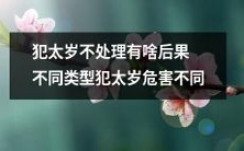 不处理犯太岁会带来什么后果?不同类型的犯太岁对人生的危害有何区别?