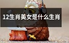 什么样的生肖才能成为12生肖美女?