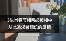 在中国春节相亲中,有3个生肖被认为必定被相中,凭借此属相迎娶的人将会迎来追求者翻倍