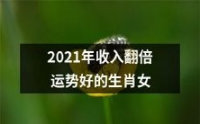2021年运势旺盛、收入倍增的女性生肖预测
