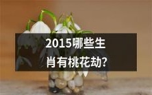 哪些生肖在2015年将会遭遇桃花劫?